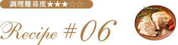 Recipe #06 調理難易度★★★